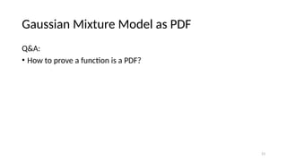 23
Gaussian Mixture Model as PDF
Q&A:
• How to prove a function is a PDF?
 
