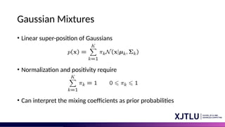Gaussian Mixtures
• Linear super-position of Gaussians
• Normalization and positivity require
• Can interpret the mixing coefficients as prior probabilities
 
