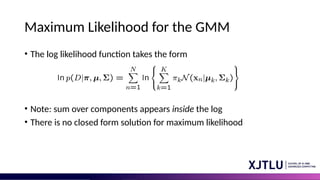 Maximum Likelihood for the GMM
• The log likelihood function takes the form
• Note: sum over components appears inside the log
• There is no closed form solution for maximum likelihood
 