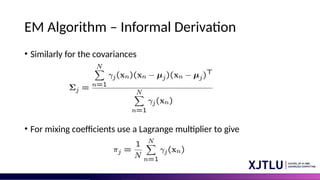 EM Algorithm – Informal Derivation
• Similarly for the covariances
• For mixing coefficients use a Lagrange multiplier to give
 