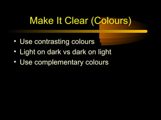 Make It Clear (Colours)
• Use contrasting colours
• Light on dark vs dark on light
• Use complementary colours

 