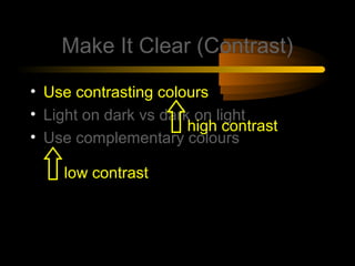 Make It Clear (Contrast)
• Use contrasting colours
• Light on dark vs dark on light
high contrast
• Use complementary colours
low contrast

 