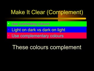 Make It Clear (Complement)
• Use contrasting colours

• Light on dark vs dark on light
• Use complementary colours

These colours complement

 