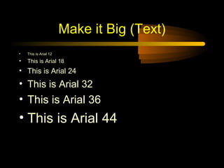 Make it Big (Text)
•

This is Arial 12

•

This is Arial 18

• This is Arial 24

• This is Arial 32

• This is Arial 36

• This is Arial 44

 