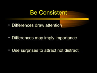 Be Consistent
• Differences draw attention
• Differences may imply importance
• Use surprises to attract not distract

 
