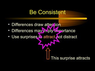 Be Consistent
• Differences draw attention
• Differences may imply importance
• Use surprises to attract not distract

This surprise attracts

 