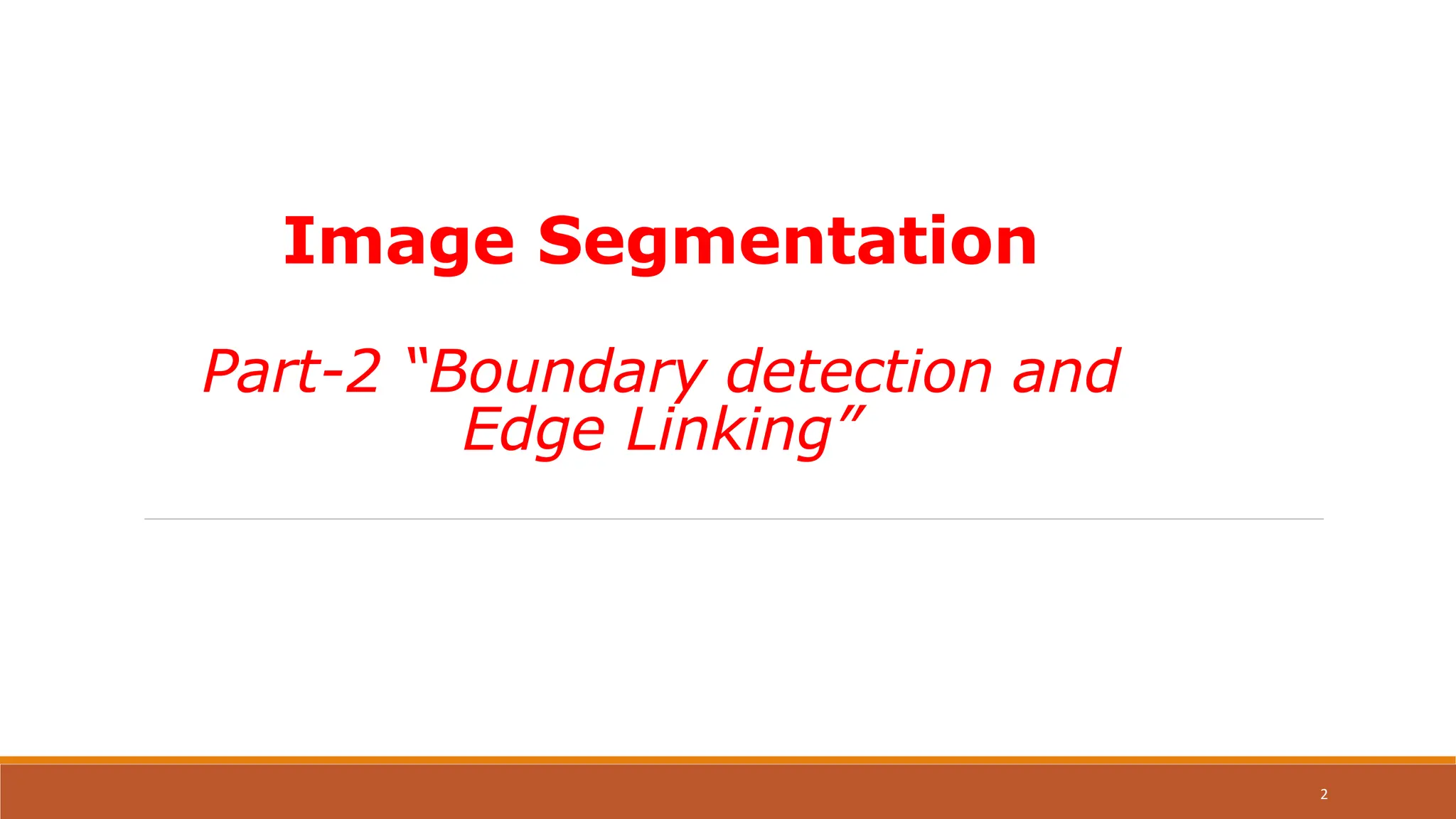 Image Segmentation
Part-2 “Boundary detection and
Edge Linking”
2
 