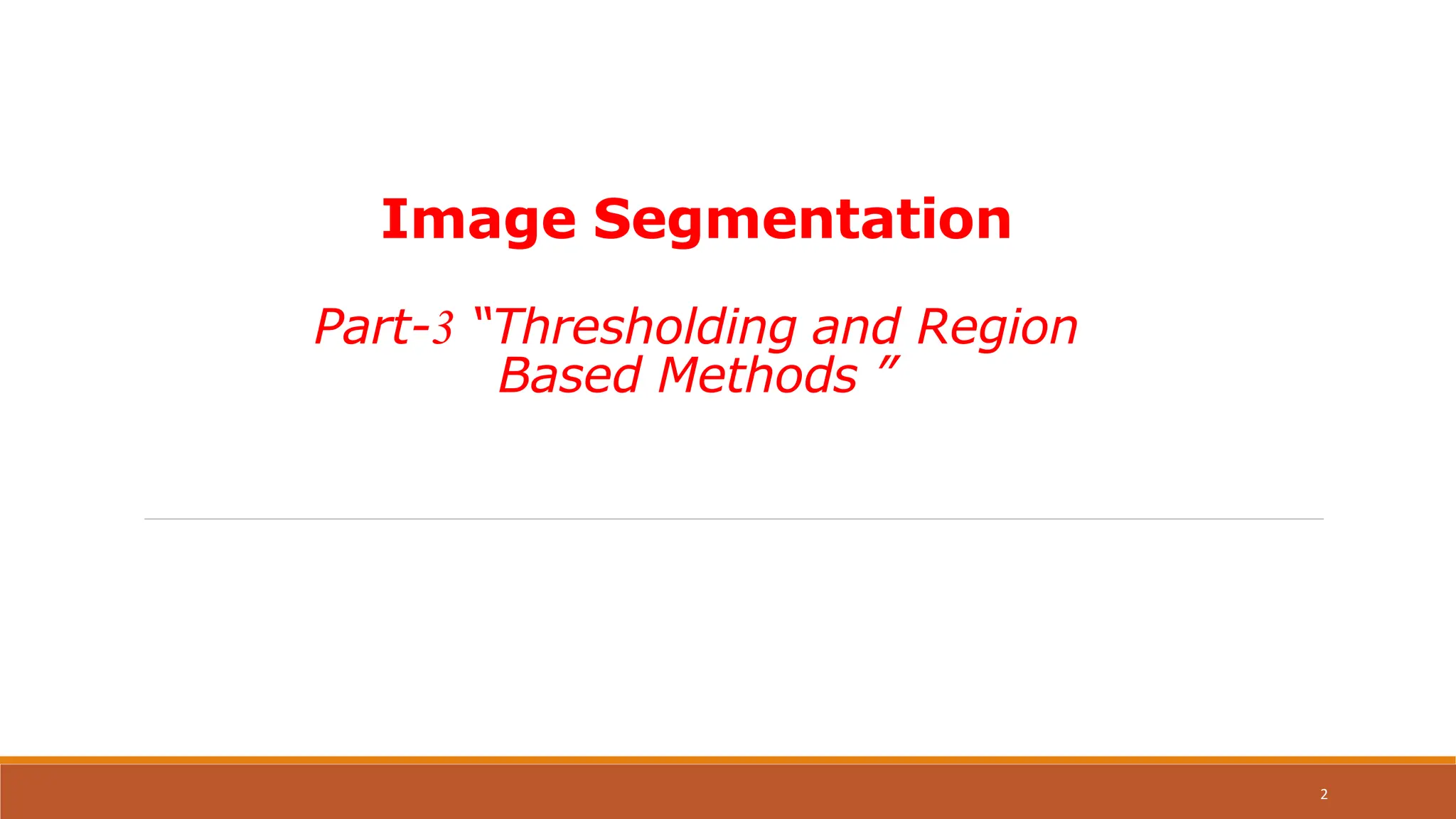 Image Segmentation
Part-3 “Thresholding and Region
Based Methods ”
2
 