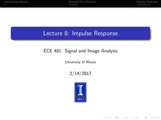 Interpolation Review Discrete-Time Systems Impulse Response
Lecture 8: Impulse Response
ECE 401: Signal and Image Analysis
University of Illinois
2/14/2017
 