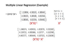 Multiple Linear Regression (Example)
• ((XT
X)-1
)XT
=
(XT
X)-1
XT
(XT
X)-1
XT
 