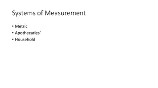 Systems of Measurement
• Metric
• Apothecaries’
• Household
 