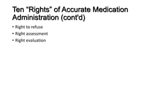 Ten “Rights” of Accurate Medication
Administration (cont'd)
• Right to refuse
• Right assessment
• Right evaluation
 