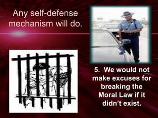 Any self-defense 
mechanism will do. 
5. We would not 
make excuses for 
breaking the 
Moral Law if it 
didn’t exist. 
 