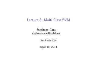 Lecture 8: Multi Class SVM
Stéphane Canu
stephane.canu@litislab.eu
Sao Paulo 2014
April 10, 2014
 