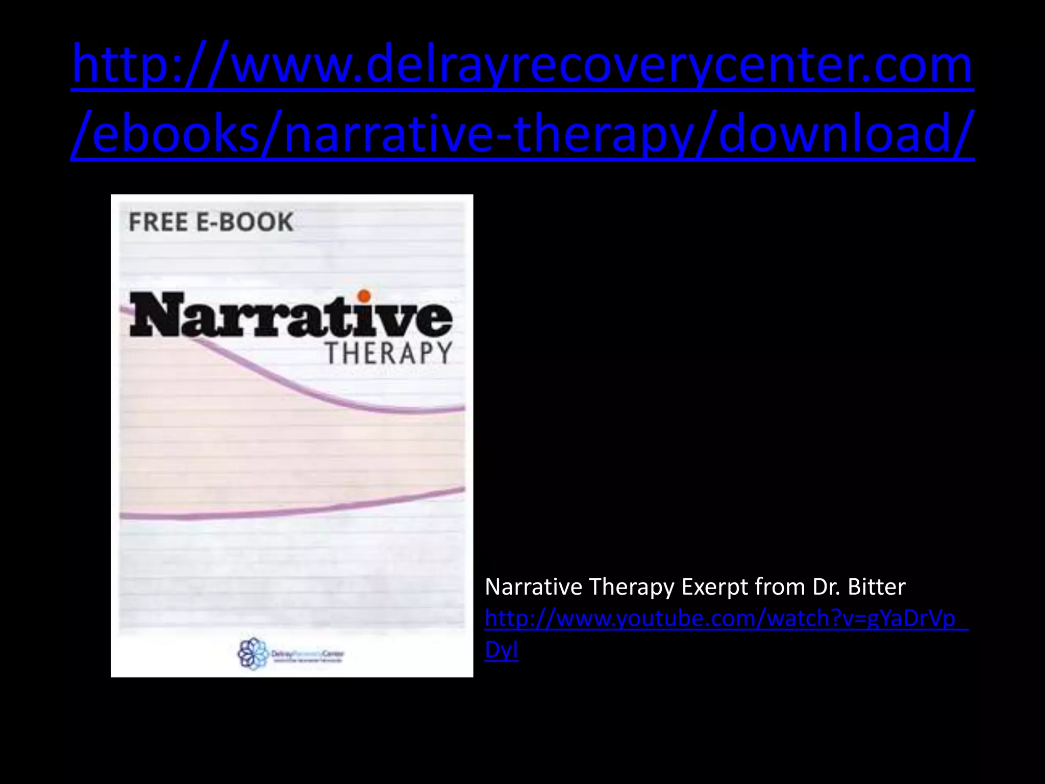 http://www.delrayrecoverycenter.com
/ebooks/narrative-therapy/download/

Narrative Therapy Exerpt from Dr. Bitter
http://www.youtube.com/watch?v=gYaDrVp_
DyI

 