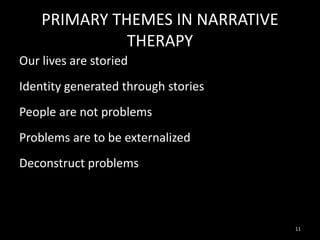 PRIMARY THEMES IN NARRATIVE
THERAPY
Our lives are storied
Identity generated through stories
People are not problems
Problems are to be externalized
Deconstruct problems

11

 