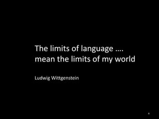 The limits of language ….
mean the limits of my world
Ludwig Wittgenstein

4

 