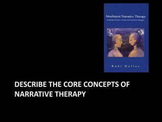 DESCRIBE THE CORE CONCEPTS OF
NARRATIVE THERAPY

 