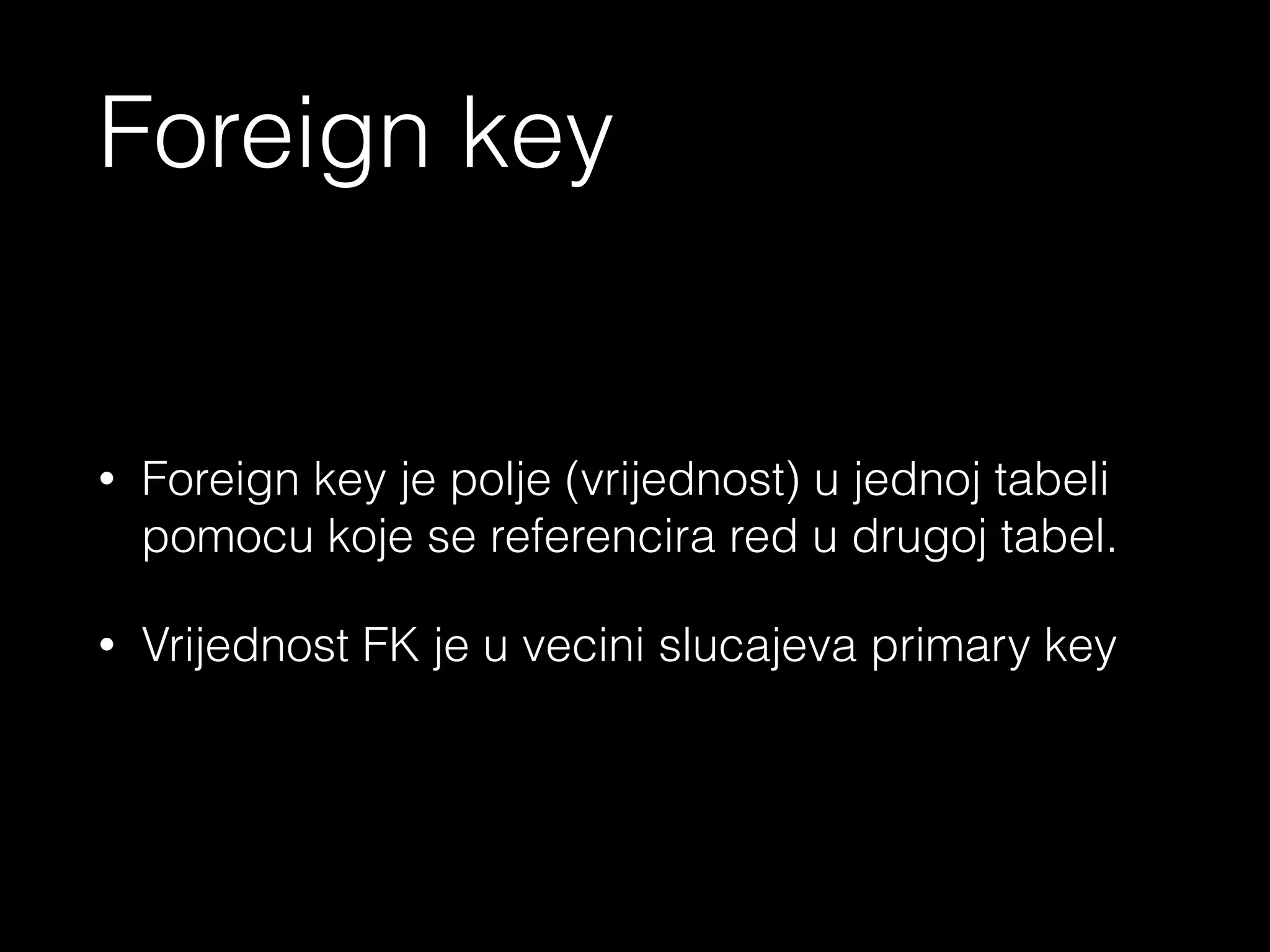 - Primary key (primarni kljuc) je vrjednost pomocu koje se identifikuje red
tabele
- Dva reda unutar iste tabele ne mogu imati isti primarni kljuc
<?php echo ‘Primary key’ ?>
 
