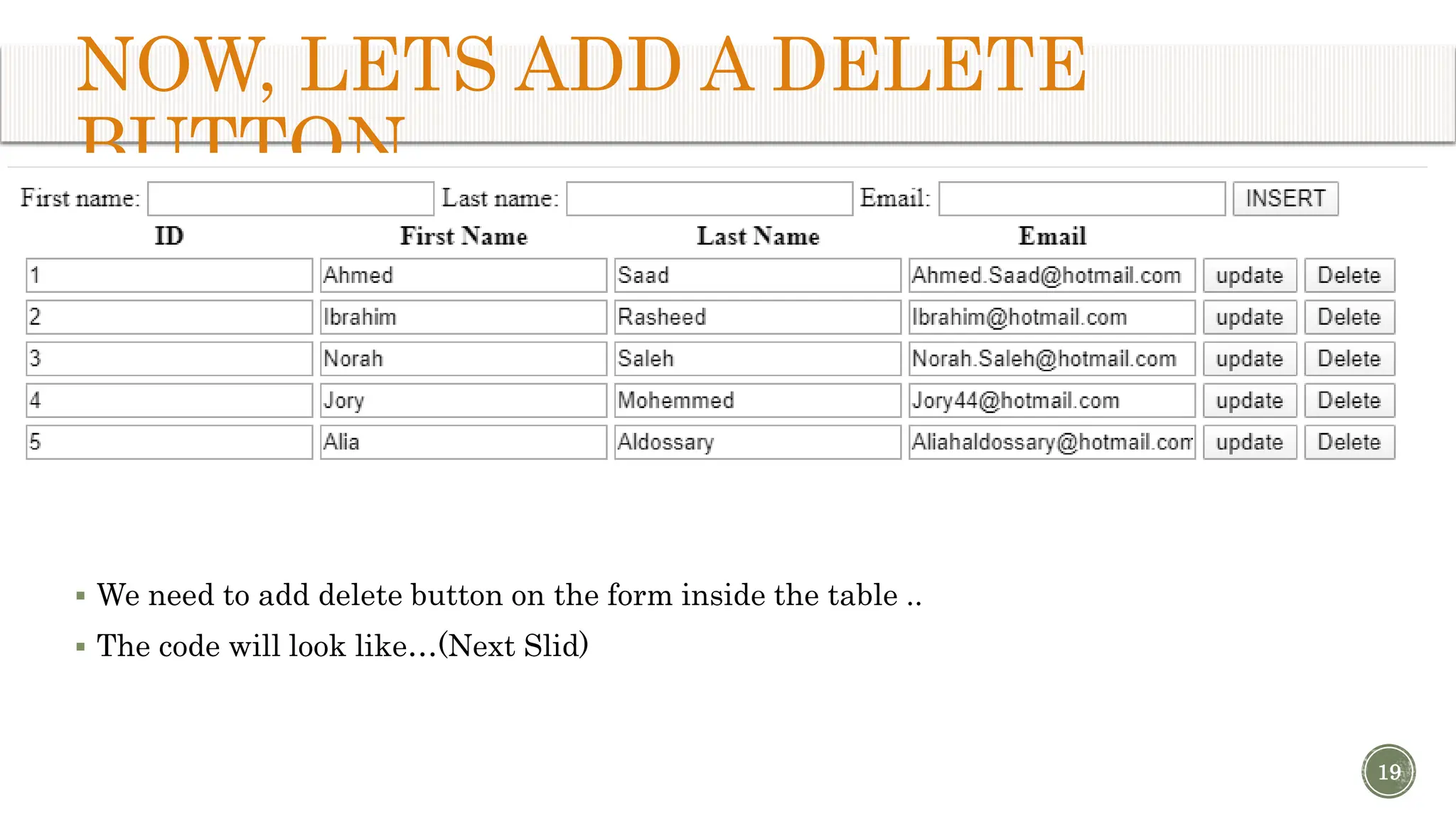 NOW, LETS ADD A DELETE BUTTON  We need to add delete button on the form inside the table ..  The code will look like…(Next Slid) 19 