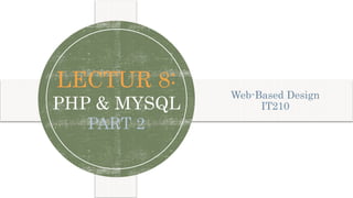 Chapter 19-2
PHP
LECTUR 8:
PHP & MYSQL
PART 2
Web-Based Design
IT210
1
 