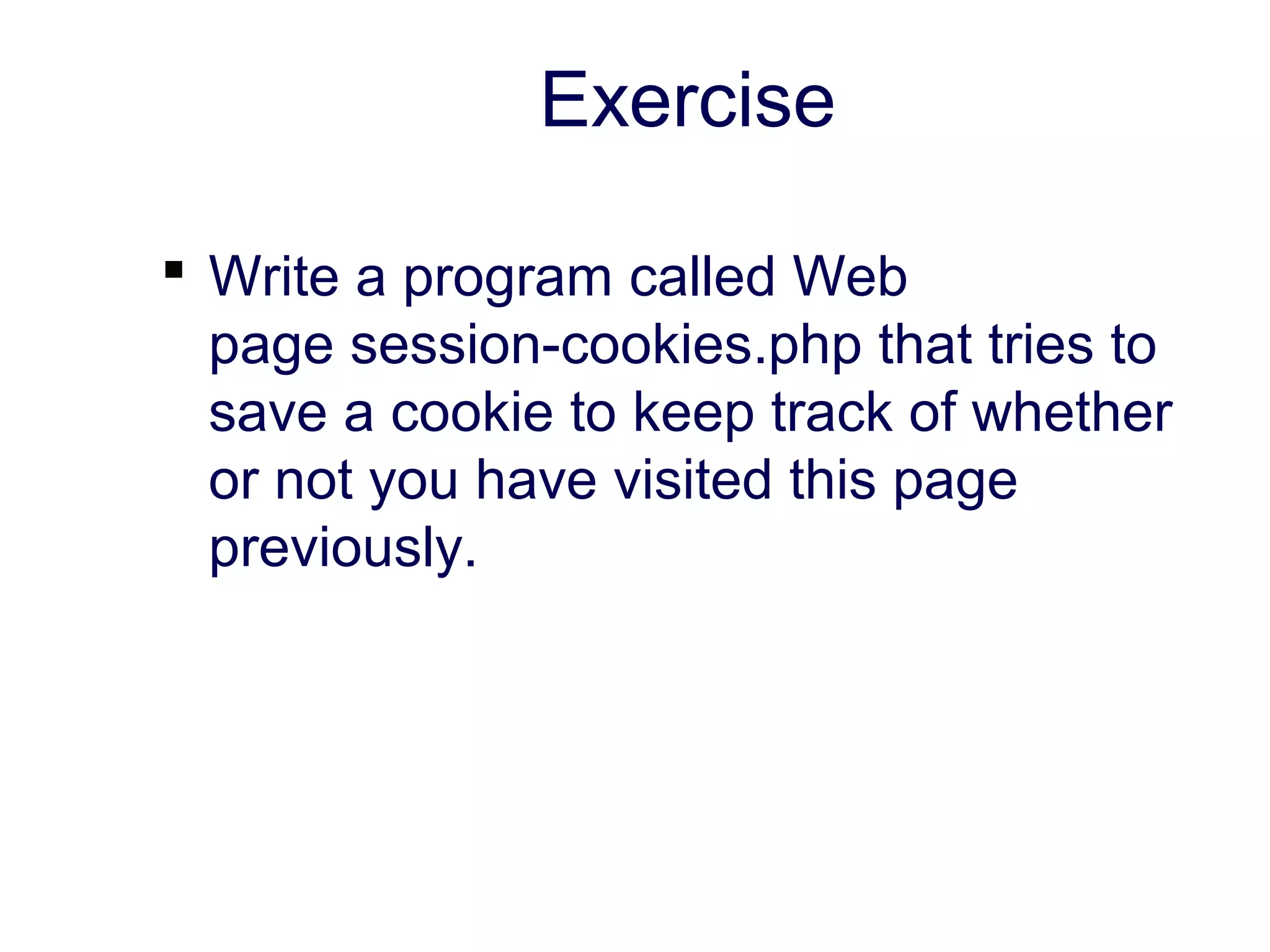 Exercise  Write a program called Web page session-cookies.php that tries to save a cookie to keep track of whether or not you have visited this page previously. 