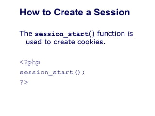 How to Create a Session
The session_start() function is
used to create cookies.
<?php
session_start();
?>
 