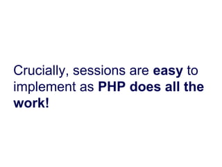 Crucially, sessions are easy to
implement as PHP does all the
work!
 