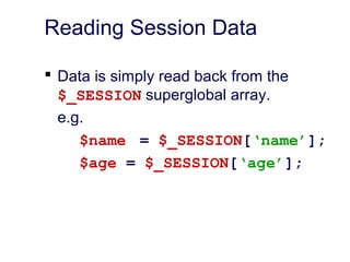 Reading Session Data
 Data is simply read back from the
$_SESSION superglobal array.
e.g.
$name = $_SESSION[‘name’];
$age = $_SESSION[‘age’];
 
