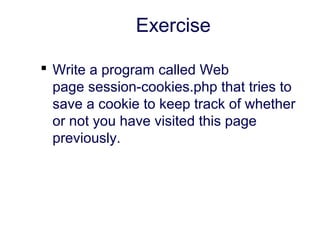 Exercise
 Write a program called Web
page session-cookies.php that tries to
save a cookie to keep track of whether
or not you have visited this page
previously.
 