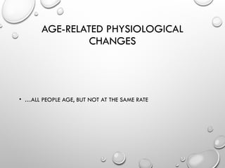AGE-RELATED PHYSIOLOGICAL
CHANGES
• …ALL PEOPLE AGE, BUT NOT AT THE SAME RATE
 