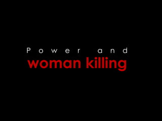P o w e r a n d
woman killing
 