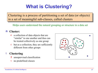 What is Clustering? Cluster: a collection of data objects that are “similar” to one another and thus can be treated collectively as one group but as a collection, they are sufficiently different from other groups Clustering unsupervised classification no predefined classes Clustering  is a process of partitioning a set of data (or objects) in a set of meaningful sub-classes, called  clusters Helps users understand the natural grouping or structure in a data set 