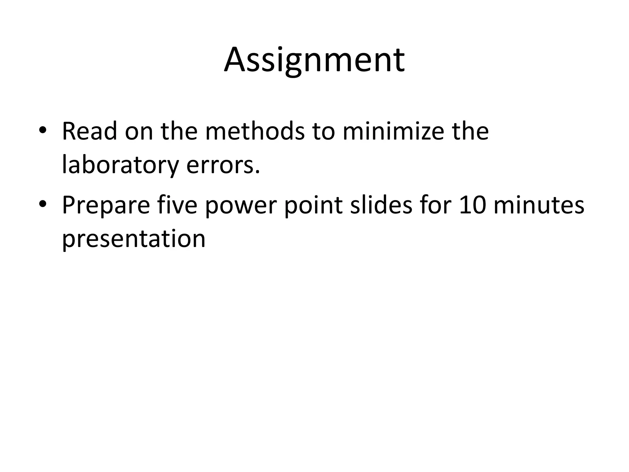 Assignment
• Read on the methods to minimize the
laboratory errors.
• Prepare five power point slides for 10 minutes
presentation
 