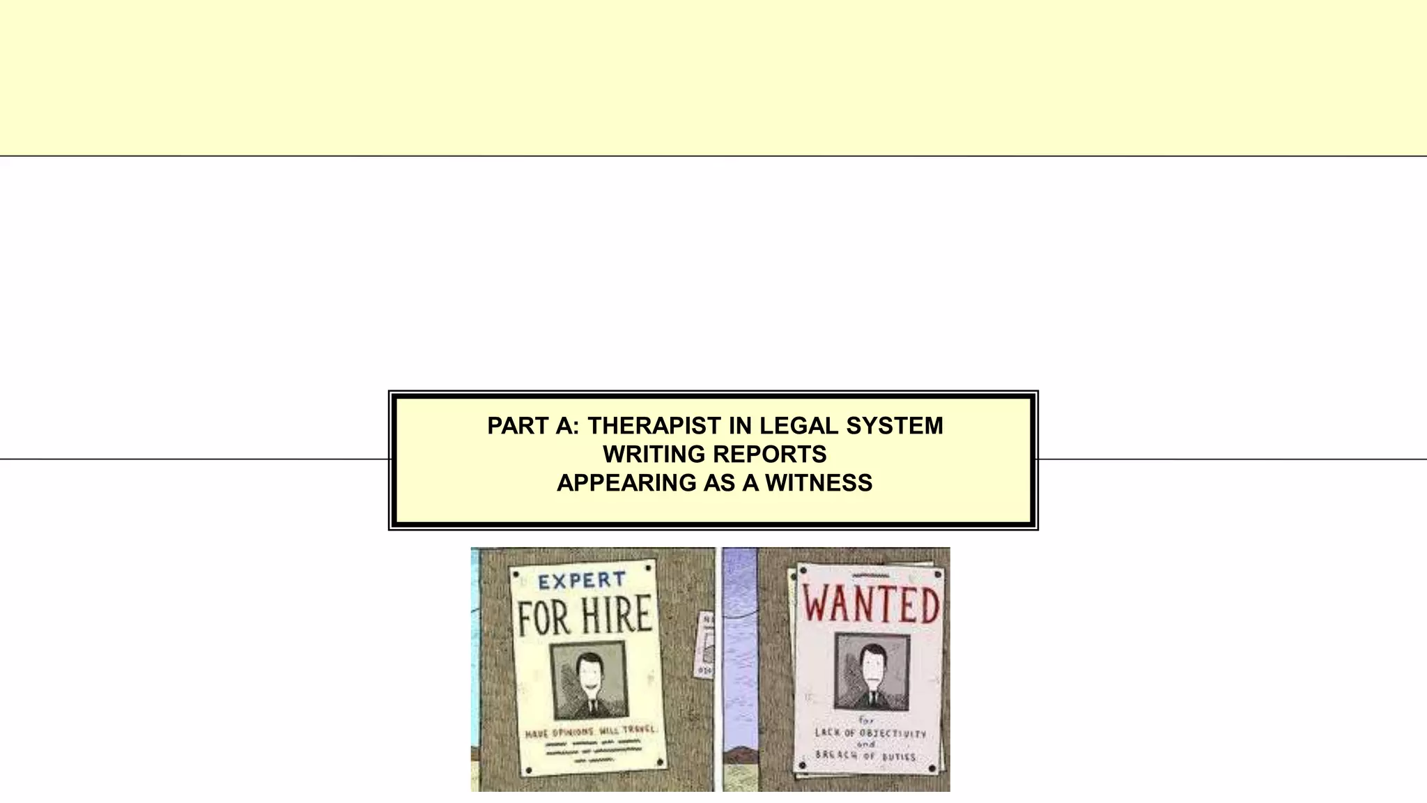PART A: THERAPIST IN LEGAL SYSTEM
WRITING REPORTS
APPEARING AS A WITNESS
 