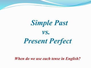 Simple Past
vs.
Present Perfect
When do we use each tense in English?
 