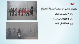 7
‫العالم‬ ‫في‬ ‫ماليين‬
790000
‫أوروبا‬ ‫في‬
48000
‫فرنسا‬ ‫في‬
(
2
)
‫الصحة‬
‫الهواء‬ ‫تلوث‬ ‫يقتل‬
(
‫العالمية‬ ‫الصحة‬ ‫منظمة‬
)
 