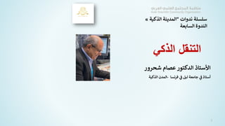 ‫ندوات‬ ‫سلسلة‬
"
‫الذكية‬ ‫المدينة‬
»
‫السابعة‬ ‫الندوة‬
‫شحرو‬ ‫عصام‬ ‫الدكتور‬ ‫األستاذ‬
‫ر‬
‫فرنسا‬ ‫ي‬
‫ف‬ ‫ليل‬ ‫جامعة‬ ‫ي‬
‫ف‬ ‫أستاذ‬
-
‫الذكية‬ ‫المدن‬
2
‫الذكي‬ ‫التنقل‬
 