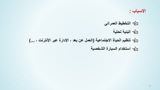 24
-
‫العمراني‬ ‫التخطيط‬
-
‫تحتية‬ ‫البنية‬
-
‫االجتماعية‬ ‫الحياة‬ ‫تنظيم‬
(
، ‫اإلنترنت‬ ‫عبر‬ ‫اإلدارة‬ ، ‫بعد‬ ‫عن‬ ‫العمل‬
)...
-
‫الشخصية‬ ‫السيارة‬ ‫استخدام‬
‫االسباب‬
:
 