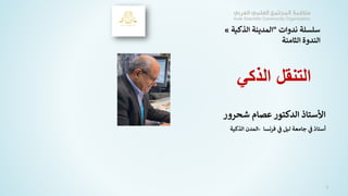 ‫ندوات‬ ‫سلسلة‬
"
‫الذكية‬ ‫المدينة‬
»
‫الثامنة‬ ‫الندوة‬
‫شحرو‬ ‫عصام‬ ‫الدكتور‬ ‫األستاذ‬
‫ر‬
‫فرنسا‬ ‫ي‬
‫ف‬ ‫ليل‬ ‫جامعة‬ ‫ي‬
‫ف‬ ‫أستاذ‬
-
‫الذكية‬ ‫المدن‬
3
‫الذكي‬ ‫التنقل‬
 