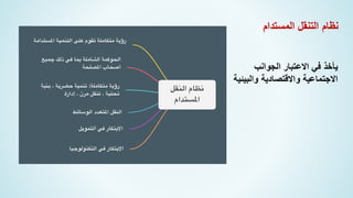 ‫المستدام‬ ‫التنقل‬ ‫نظام‬
‫الجوانب‬ ‫االعتبار‬ ‫في‬ ‫يأخذ‬
‫والبيئي‬ ‫واالقتصادية‬ ‫االجتماعية‬
‫ة‬
 