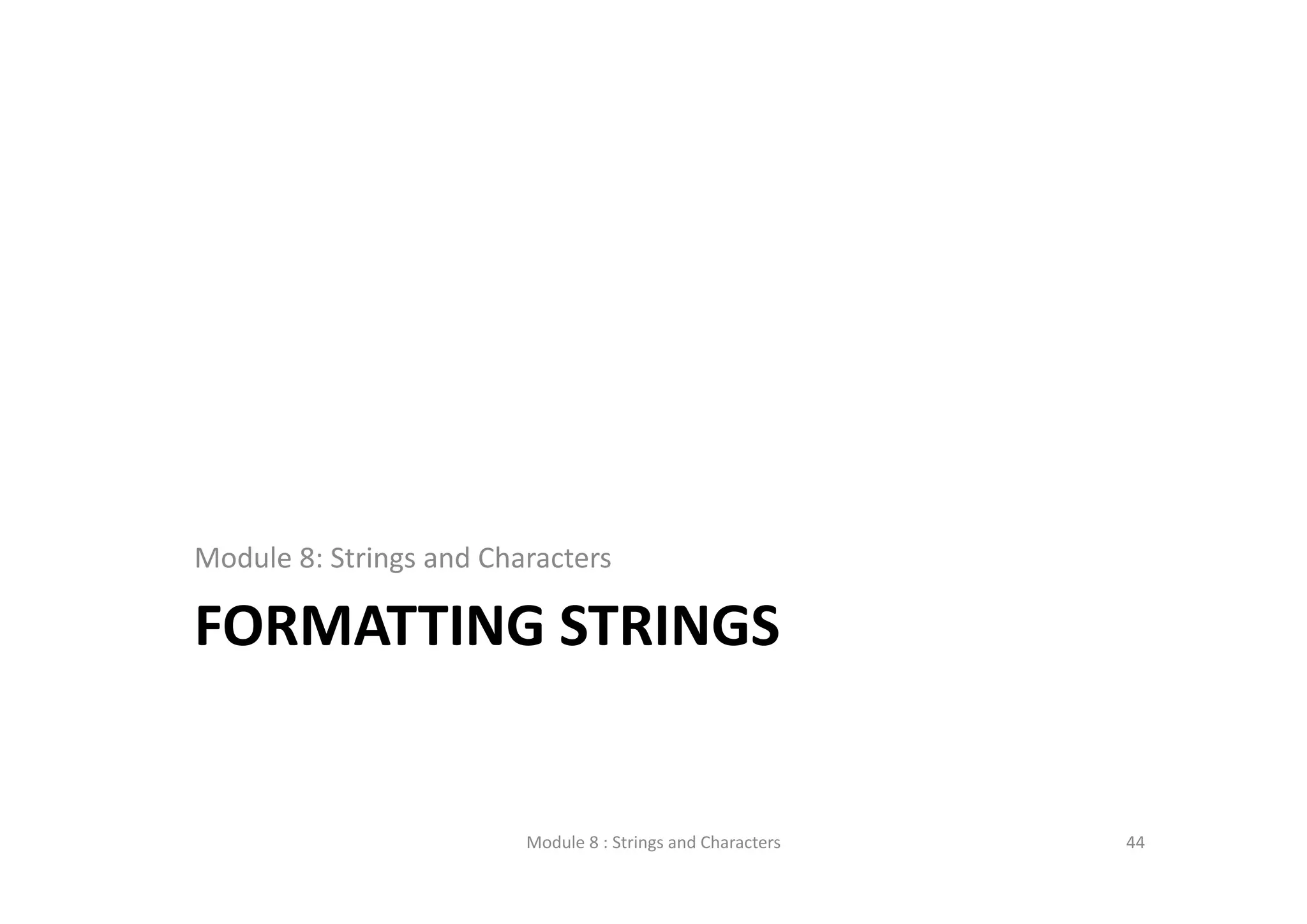 FORMATTING STRINGS Module 8: Strings and Characters Module 8 : Strings and Characters 44 