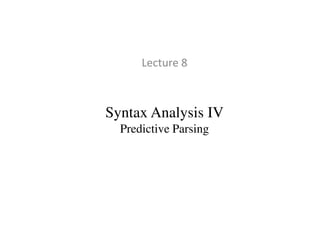 Syntax Analysis IV
Lecture 8
Syntax Analysis IV
Predictive Parsing
 