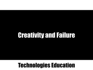 Creativity and Failure
Technologies Education
 