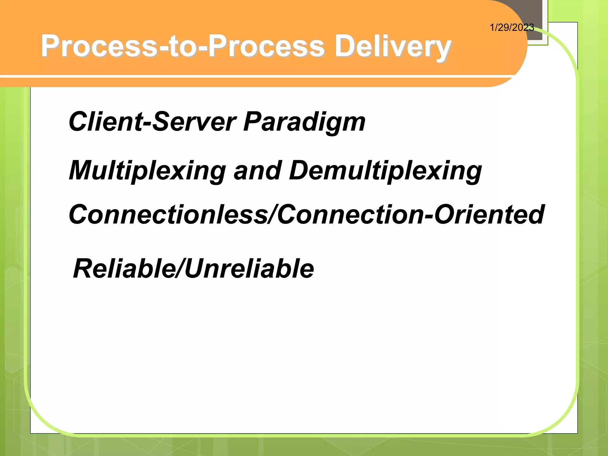 Process-to-Process Delivery
Client-Server Paradigm
Multiplexing and Demultiplexing
Connectionless/Connection-Oriented
Reliable/Unreliable
1/29/2023
 
