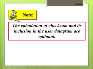 The calculation of checksum and its
inclusion in the user datagram are
optional.
Note:
1/29/2023
 