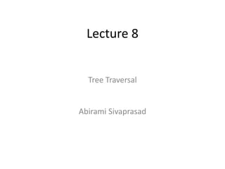 Lecture 8
Tree Traversal
Abirami Sivaprasad
 