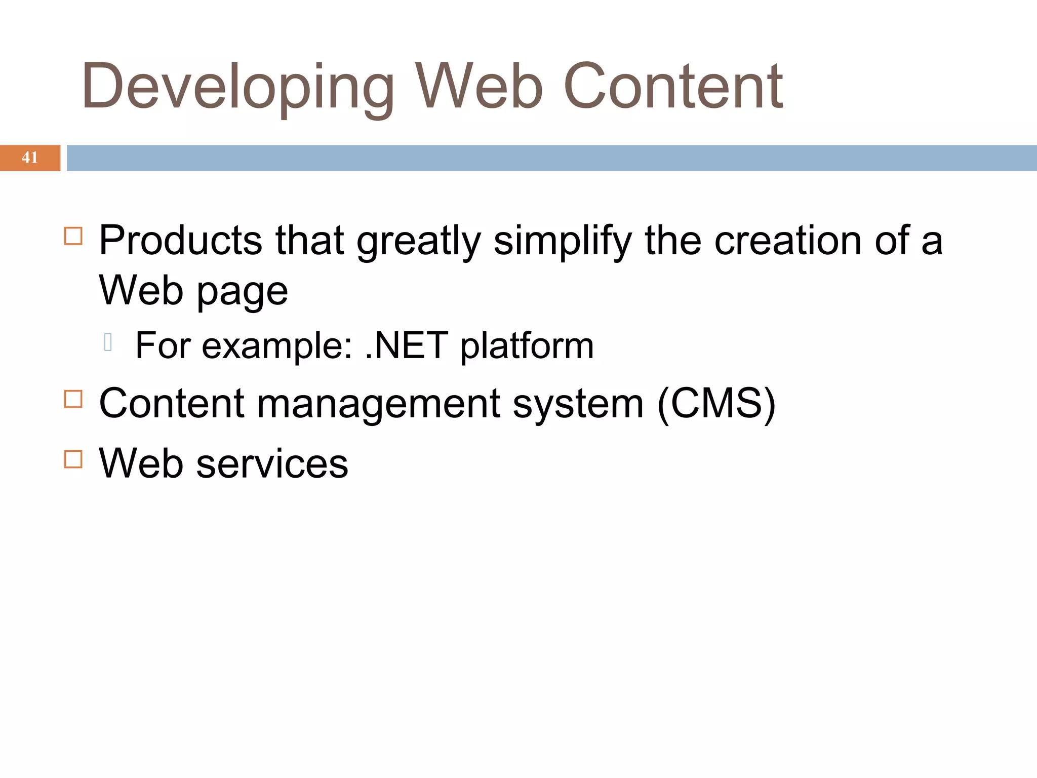 41
Developing Web Content
 Products that greatly simplify the creation of a
Web page
 For example: .NET platform
 Content management system (CMS)
 Web services
 
