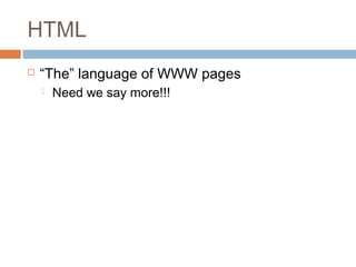 HTML
 “The” language of WWW pages
 Need we say more!!!
 