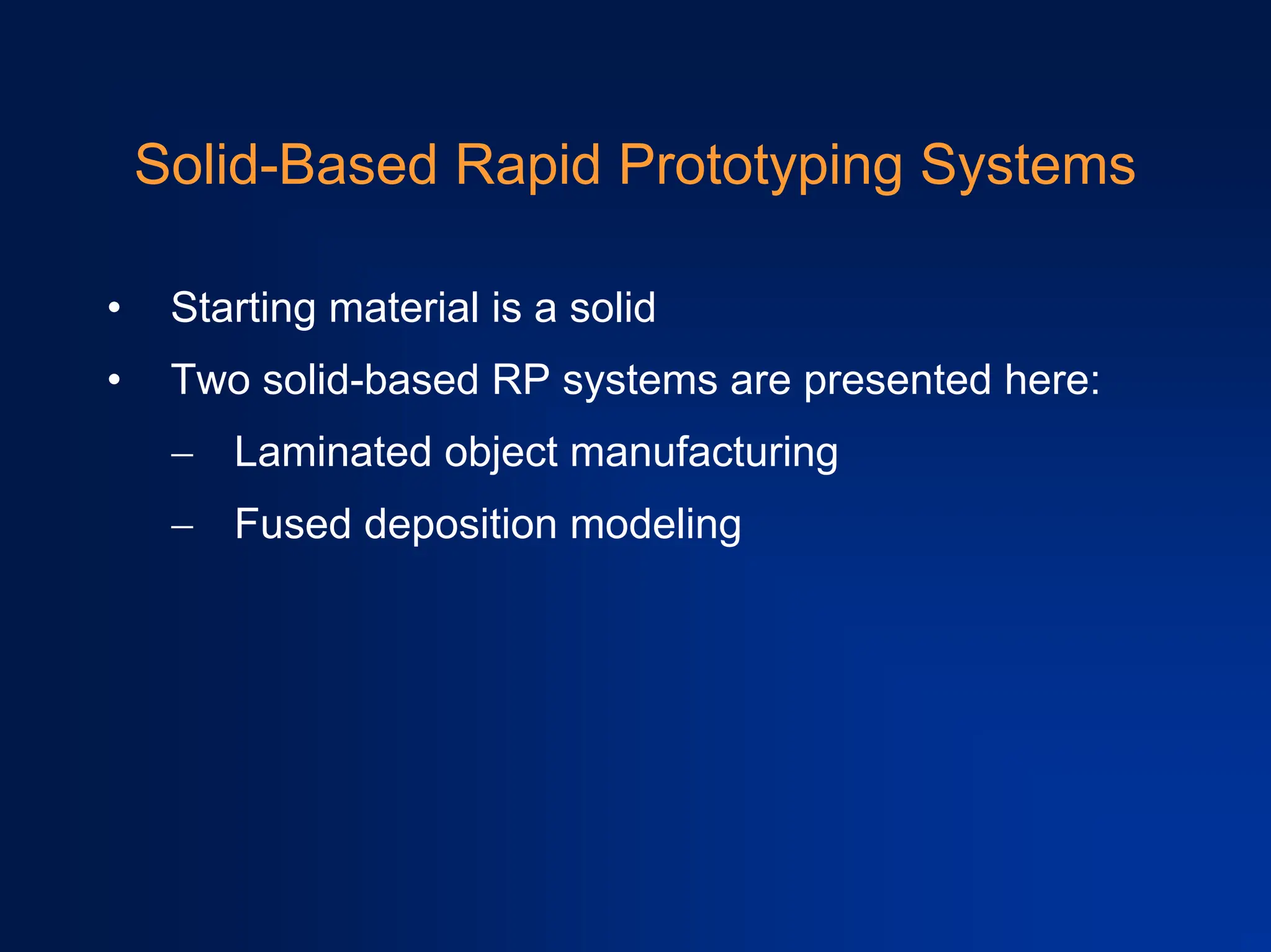 Solid-Based Rapid Prototyping Systems
• Starting material is a solid
• Two solid-based RP systems are presented here:
− Laminated object manufacturing
− Fused deposition modeling
 